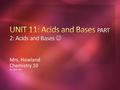 Mrs. Howland Chemistry 10 Rev. April 2016. Learners will be able to… Identify acids and bases by chemical formula Compare and contrast acids and bases.