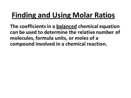 Finding and Using Molar Ratios The coefficients in a balanced chemical equation can be used to determine the relative number of molecules, formula units,