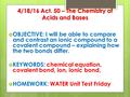 4/18/16 Act. 50 – The Chemistry of Acids and Bases  OBJECTIVE: I will be able to compare and contrast an ionic compound to a covalent compound – explaining.