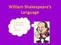 To be or not to be, that is the question.... William Shakespeare – possibly the most famous playwright in the history of England; revolutionised the English.