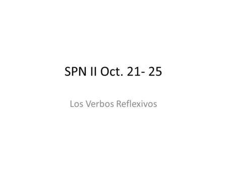 SPN II Oct. 21- 25 Los Verbos Reflexivos. Lunes Reflexive verbs Students write a list of items they need to get ready to go out. To say that people do.