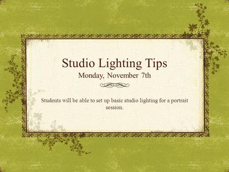 Studio Lighting Tips Monday, November 7th Students will be able to set up basic studio lighting for a portrait session.