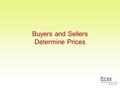 1 Buyers and Sellers Determine Prices. 2 Goals of Buyers and Sellers BUYERS Make a transaction Zero price SELLERS Infinite Price Make a transaction.