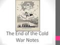 The End of the Cold War Notes. Warm Up I. The Cold War Begins to Thaw Détente – a policy of reducing Cold War tensions that was adopted by the U.S. during.