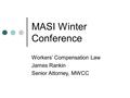 MASI Winter Conference Workers’ Compensation Law James Rankin Senior Attorney, MWCC.