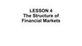 LESSON 4 The Structure of Financial Markets. A financial market is a market in which people trade financial securities, commodities, and other fungible.