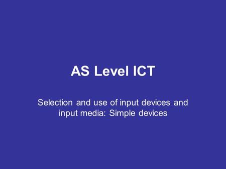 AS Level ICT Selection and use of input devices and input media: Simple devices.