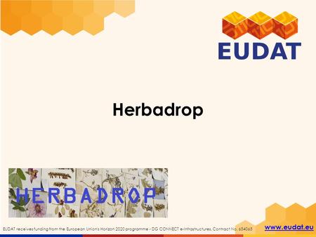 Www.eudat.eu EUDAT receives funding from the European Union's Horizon 2020 programme - DG CONNECT e-Infrastructures. Contract No. 654065 Herbadrop.