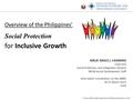 Overview of the Philippines’ Social Protection for Inclusive Growth GIRLIE GRACE J. CASIMIRO Chief EDS Social Protection and Integration Division NEDA-Social.