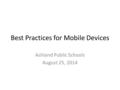 Best Practices for Mobile Devices Ashland Public Schools August 25, 2014.