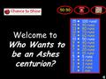 Welcome to Who Wants to be an Ashes centurion? 15 14 13 12 11 10 9 8 7 6 5 4 3 2 1 100 runs! 90 runs 80 runs 70 runs 60 runs 50 runs 40 runs 30 runs 20.