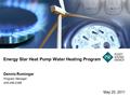 Energy Star Heat Pump Water Heating Program May 25, 2011 Dennis Rominger Program Manager 425-456-2396.