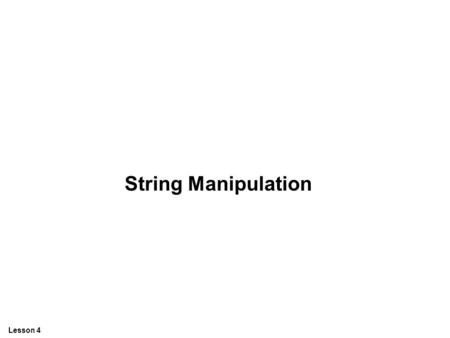 Lesson 4 String Manipulation. Lesson 4 In many applications you will need to do some kind of manipulation or parsing of strings, whether you are Attempting.