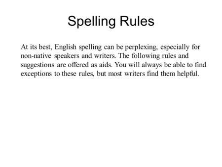 At its best, English spelling can be perplexing, especially for non-native speakers and writers. The following rules and suggestions are offered as aids.