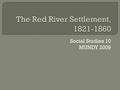 Social Studies 10 MUNDY 2009.  The conflict of the Selkirk Settlement had ended  HBC and NWC merged into one company (1821)  Thus, the settlement at.