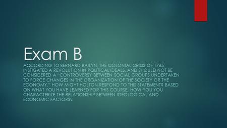 Exam B ACCORDING TO BERNARD BAILYN, THE COLONIAL CRISIS OF 1765 INSTIGATED A REVOLUTION IN POLITICAL IDEALS, AND SHOULD NOT BE CONSIDERED A “CONTROVERSY.