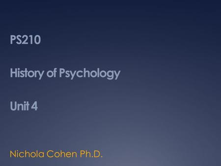 PS210 History of Psychology Unit 4 Nichola Cohen Ph.D.