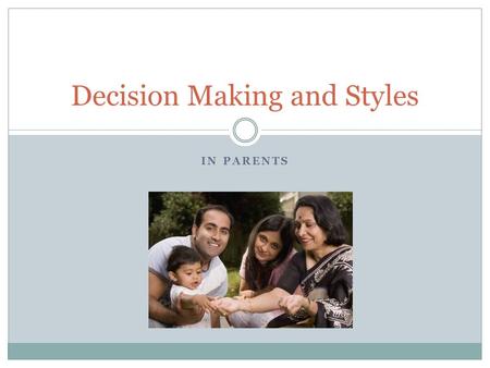 IN PARENTS Decision Making and Styles. Decision Making Definition Both parents are responsible for communicating with each other to form a parenting style.