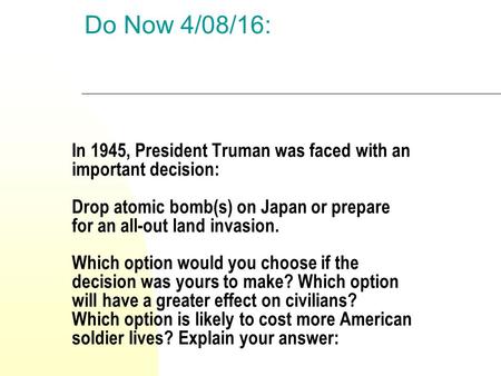 In 1945, President Truman was faced with an important decision: Drop atomic bomb(s) on Japan or prepare for an all-out land invasion. Which option would.