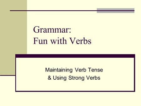 Grammar: Fun with Verbs Maintaining Verb Tense & Using Strong Verbs.