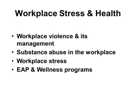 Workplace Stress & Health Workplace violence & its management Substance abuse in the workplace Workplace stress EAP & Wellness programs.