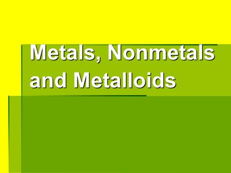 Metals, Nonmetals and Metalloids