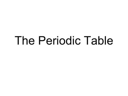 The Periodic Table. Organizing Principle Chemists used properties of elements to sort them into groups.