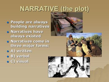 NARRATIVE (the plot)  People are always building narratives  Narratives have always existed  Narratives come in three major forms:  A) written  B)