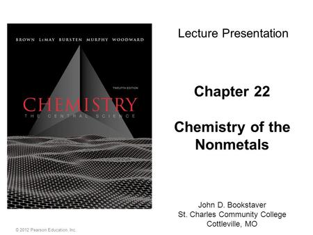 Chapter 22 Chemistry of the Nonmetals John D. Bookstaver St. Charles Community College Cottleville, MO Lecture Presentation © 2012 Pearson Education, Inc.