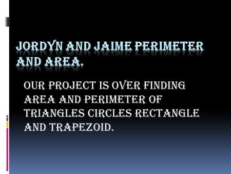 Our project is over finding area and perimeter of triangles circles rectangle and trapezoid.