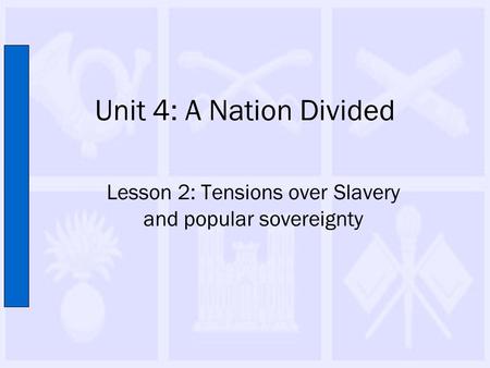 Unit 4: A Nation Divided Lesson 2: Tensions over Slavery and popular sovereignty.