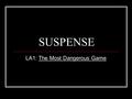 SUSPENSE LA1: The Most Dangerous Game. What is SUSPENSE? Definition: the excitement or unease readers feel as they wait to find out how a story ends or.