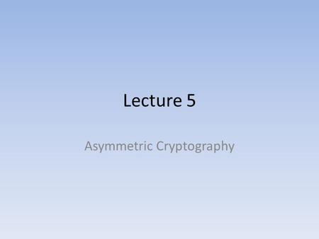 Lecture 5 Asymmetric Cryptography. Private-Key Cryptography Traditional private/secret/single key cryptography uses one key Shared by both sender and.