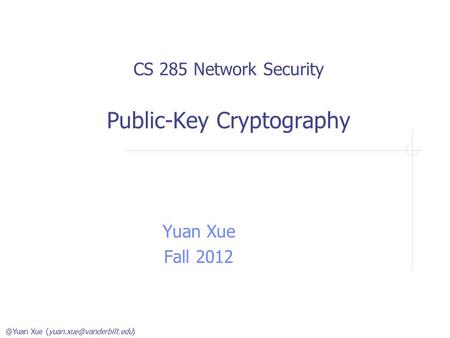 @Yuan Xue CS 285 Network Security Public-Key Cryptography Yuan Xue Fall 2012.