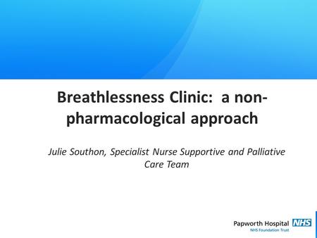 Care | Valued | Excellence | Innovation Breathlessness Clinic: a non- pharmacological approach Julie Southon, Specialist Nurse Supportive and Palliative.