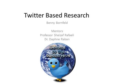 Twitter Based Research Benny Bornfeld Mentors Professor Sheizaf Rafaeli Dr. Daphne Raban.