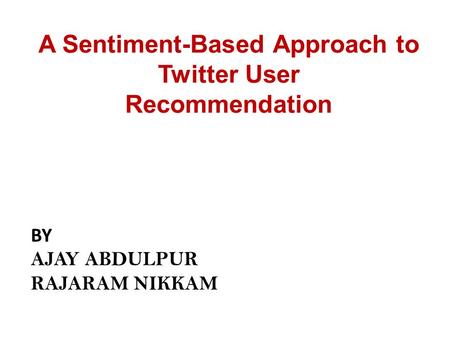 A Sentiment-Based Approach to Twitter User Recommendation BY AJAY ABDULPUR RAJARAM NIKKAM.