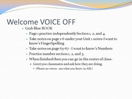 Welcome VOICE OFF Grab Blue BOOK Page 1 practice independently Section 1, 2, and 4. Take notes on page 1-6 under your Unit 1 notes-I want to know’s FingerSpelling.