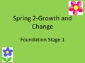 Spring 2-Growth and Change Foundation Stage 1. Personal, Social and Emotional Development Thorough-out the half term we will try different fruit and vegetables.