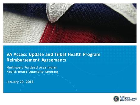 VA Access Update and Tribal Health Program Reimbursement Agreements Northwest Portland Area Indian Health Board Quarterly Meeting January 20, 2016.