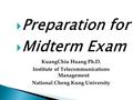  Preparation for  Midterm Exam KuangChiu Huang Ph.D. Institute of Telecommunications Management National Cheng Kung University.