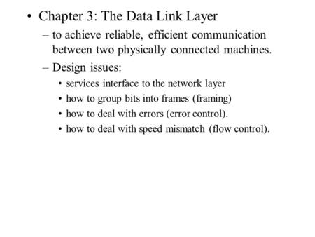 Chapter 3: The Data Link Layer –to achieve reliable, efficient communication between two physically connected machines. –Design issues: services interface.