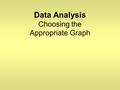 Data Analysis Choosing the Appropriate Graph. Essential Question Can you pick the correct graph to use when given certain information? Can you pick the.