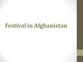 Festival in Afghanistan. The meaning of festival: 1- a day or period of celebration, typically for religious reasons. 2- an organized series of concerts,