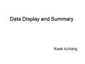 Data Display and Summary Kwak kichang. Type of data Quantitative variables can be continuous or discrete. Categorical variables are either nominal(unordered)