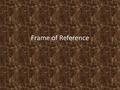 Frame of Reference. Imagine this… You are sitting in the back seat of a moving car on the highway. You look out the window to observe the scenery outside.