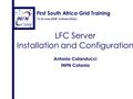 16-26 June 2008, Catania (Italy) First South Africa Grid Training LFC Server Installation and Configuration Antonio Calanducci INFN Catania.