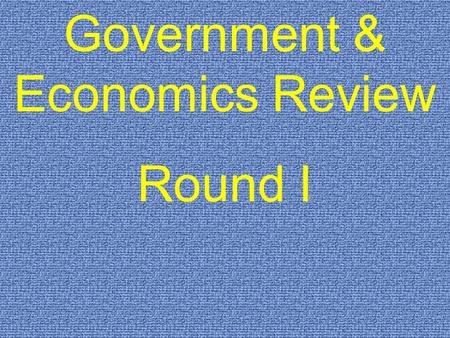 Government & Economics Review Round I. $200 $300 $400 $500 $100 $200 $300 $400 $500 $100 $200 $300 $400 $500 $100 $200 $300 $400 $500 $100 $200 $300 $400.