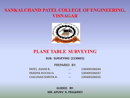 SANKALCHAND PATEL COLLEGE OF ENGINEERING, VISNAGAR PLANE TABLE SURVEYING PREPARED BY: PATEL AVANI B.--- 130400106044 PANDYA RUCHA H.---130400106037 CHAUHAN.