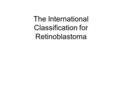 The International Classification for Retinoblastoma.